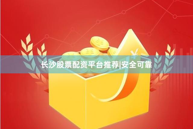 长沙股票配资平台推荐|安全可靠