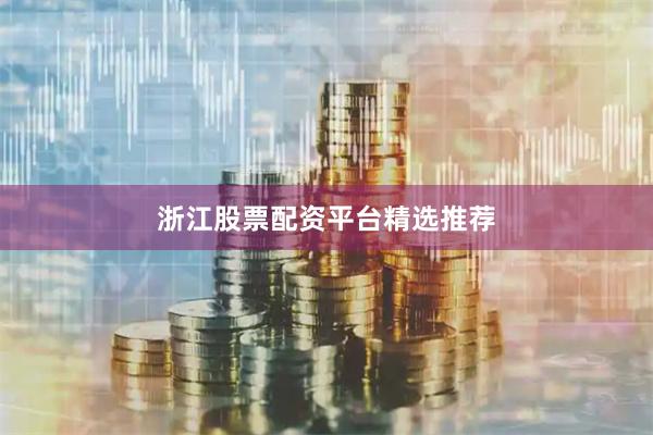 浙江股票配资平台精选推荐