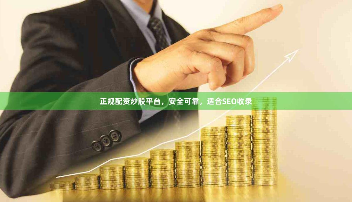 正规配资炒股平台，安全可靠，适合SEO收录