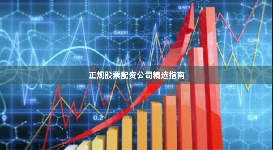 正规股票配资公司精选指南
