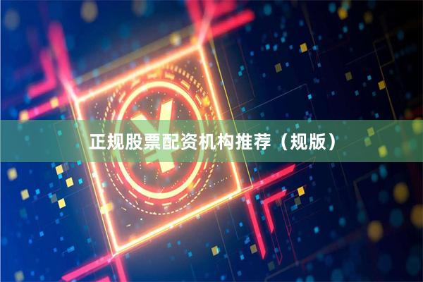 正规股票配资机构推荐（规版）