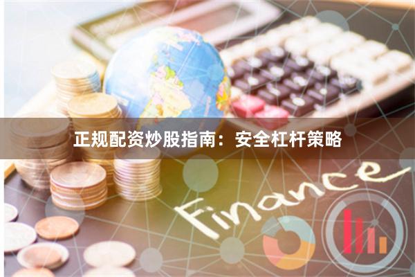 正规配资炒股指南：安全杠杆策略