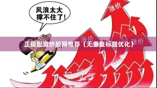 正规配资炒股网推荐（无重复标题优化）
