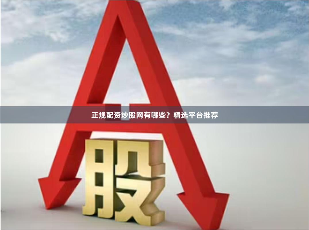 正规配资炒股网有哪些？精选平台推荐