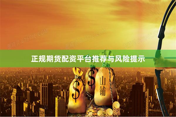正规期货配资平台推荐与风险提示