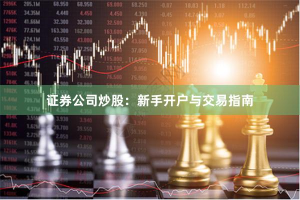 证券公司炒股：新手开户与交易指南