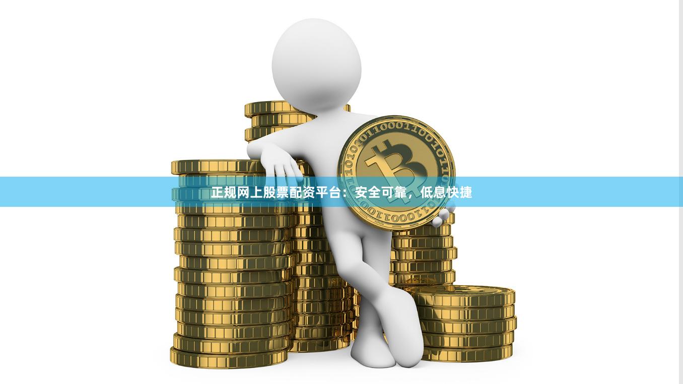 正规网上股票配资平台：安全可靠，低息快捷