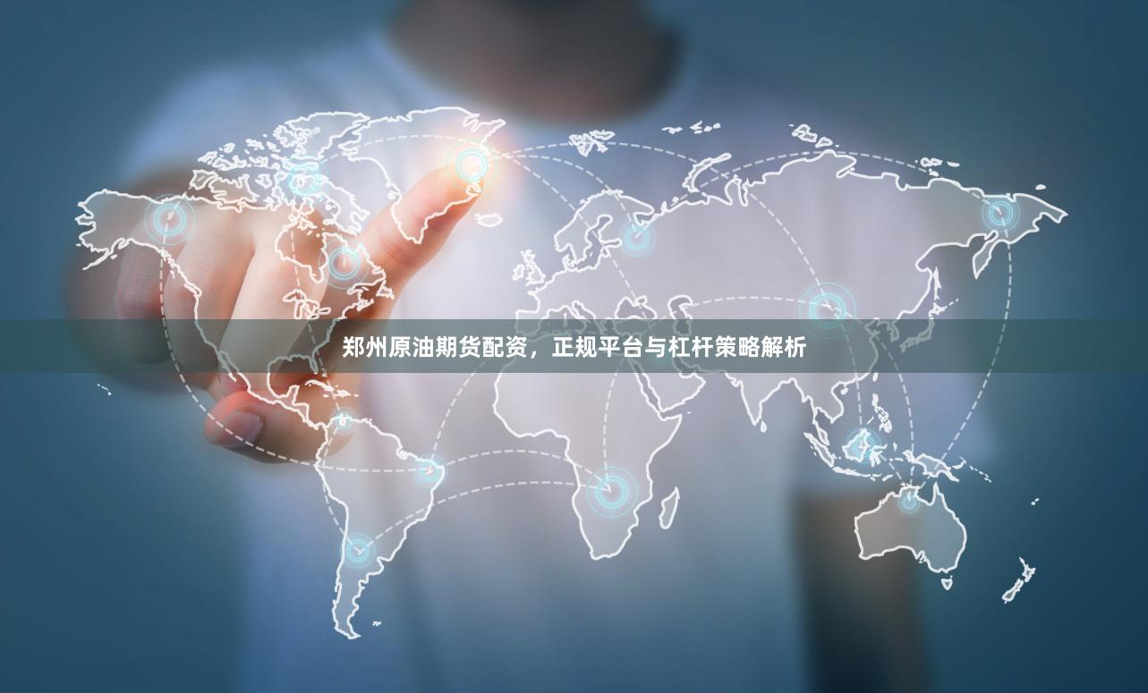 郑州原油期货配资，正规平台与杠杆策略解析