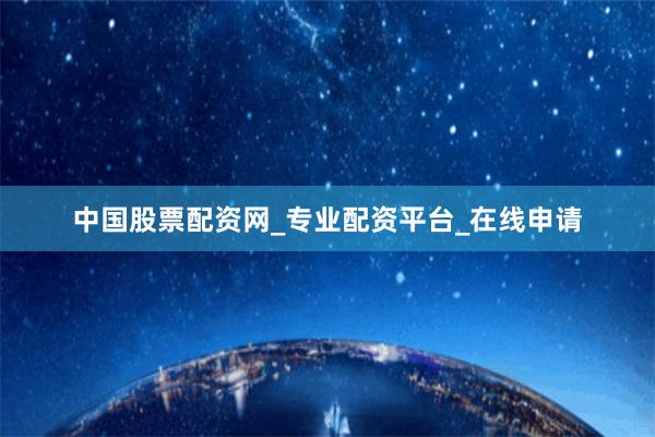 中国股票配资网_专业配资平台_在线申请