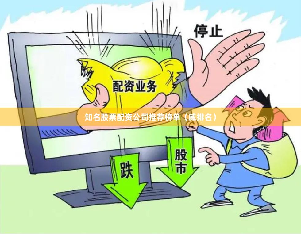 知名股票配资公司推荐榜单（威排名）