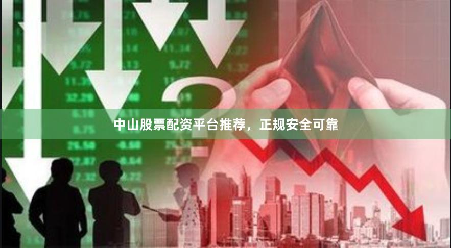 中山股票配资平台推荐，正规安全可靠