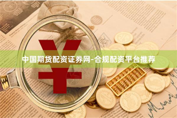 中国期货配资证券网-合规配资平台推荐