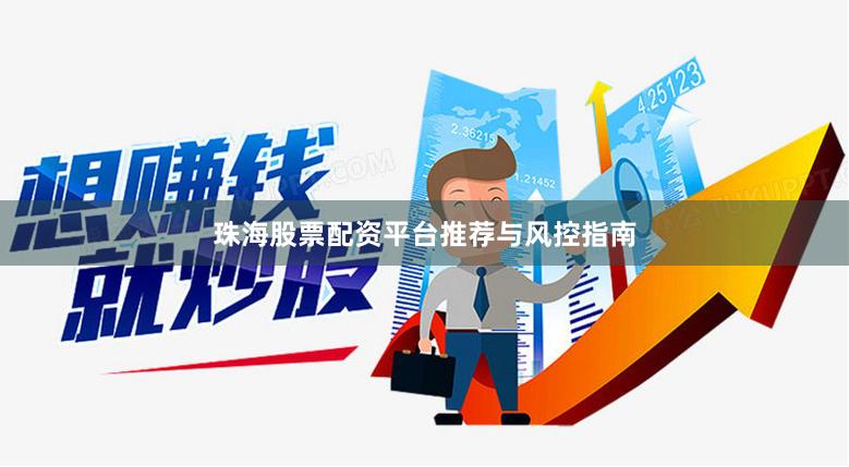 珠海股票配资平台推荐与风控指南