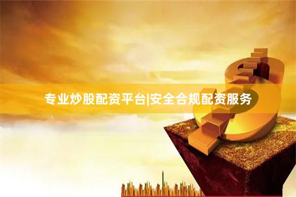 专业炒股配资平台|安全合规配资服务