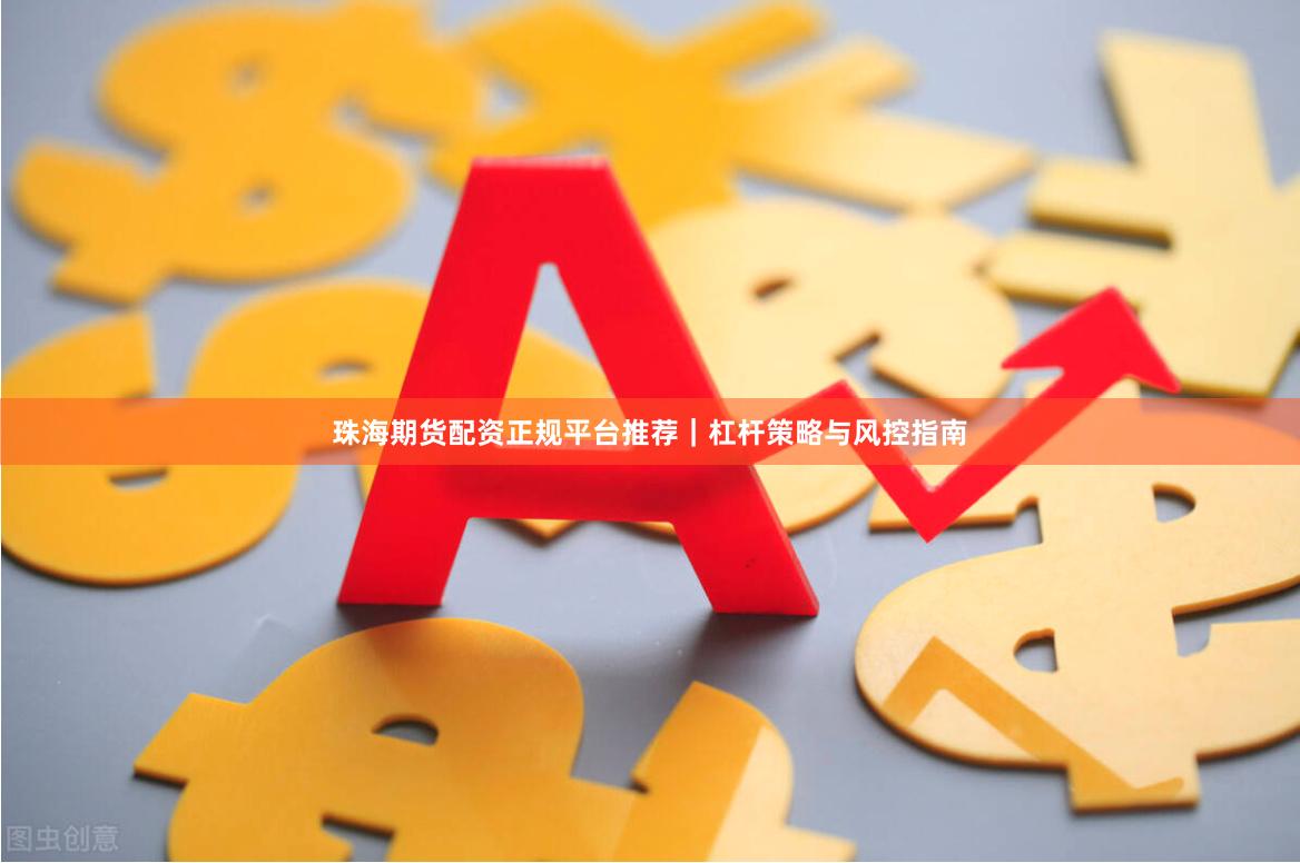珠海期货配资正规平台推荐｜杠杆策略与风控指南