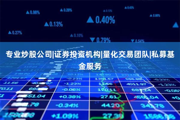 专业炒股公司|证券投资机构|量化交易团队|私募基金服务