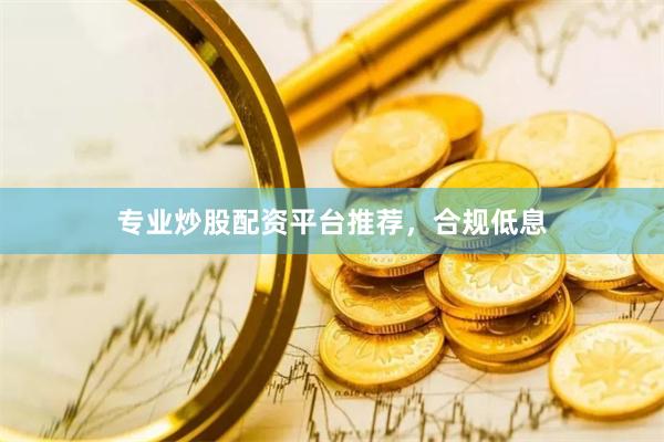 专业炒股配资平台推荐，合规低息