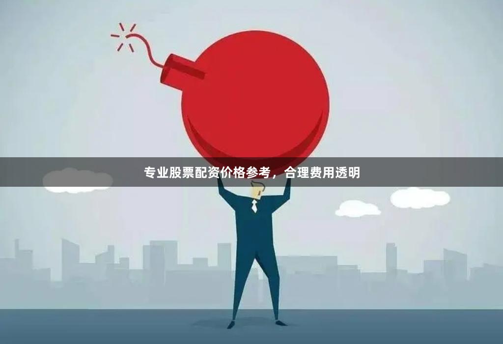专业股票配资价格参考，合理费用透明