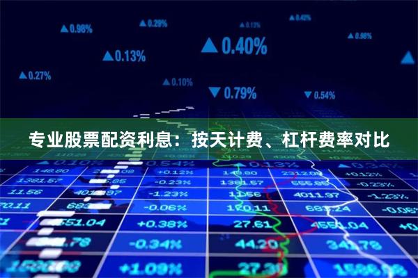 专业股票配资利息：按天计费、杠杆费率对比