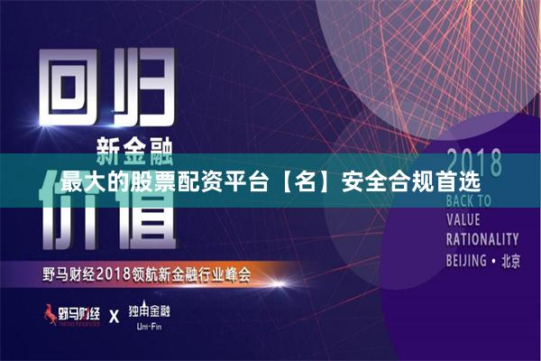 最大的股票配资平台【名】安全合规首选
