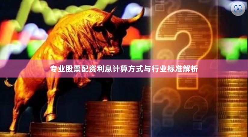专业股票配资利息计算方式与行业标准解析
