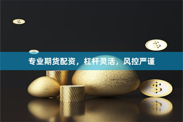 专业期货配资，杠杆灵活，风控严谨