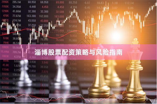 淄博股票配资策略与风险指南