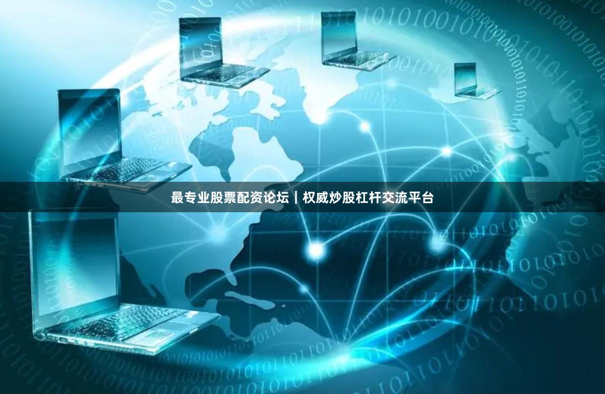 最专业股票配资论坛｜权威炒股杠杆交流平台