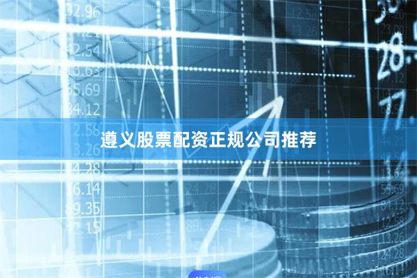 遵义股票配资正规公司推荐