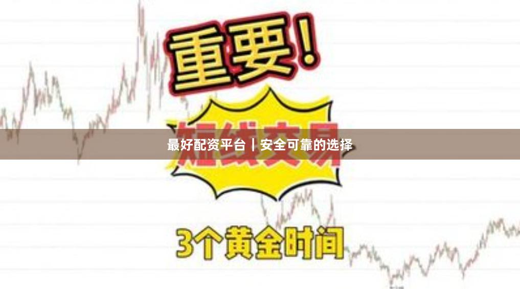 最好配资平台｜安全可靠的选择