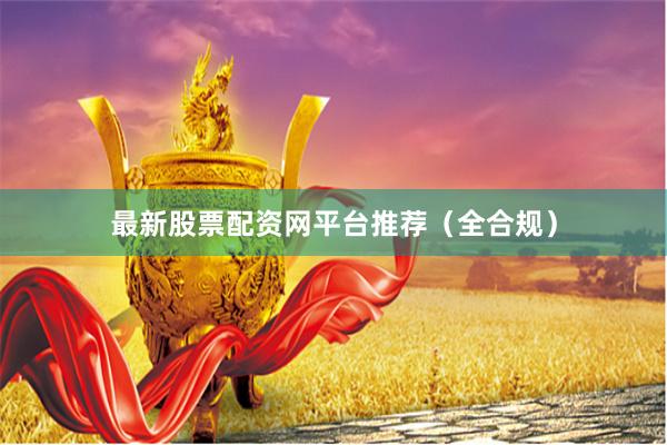 最新股票配资网平台推荐（全合规）