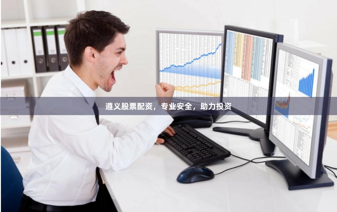 遵义股票配资，专业安全，助力投资