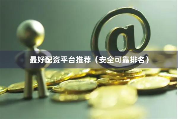 最好配资平台推荐（安全可靠排名）