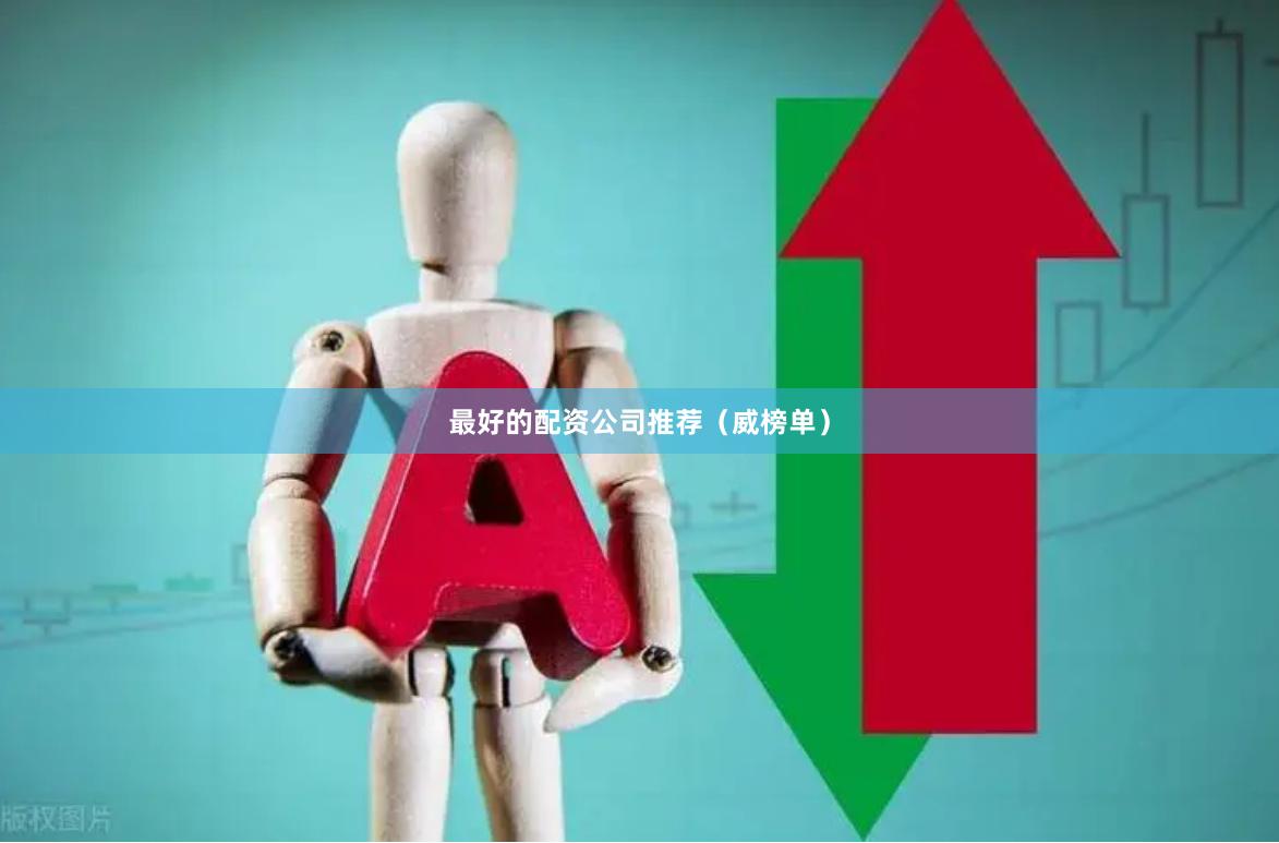 最好的配资公司推荐（威榜单）