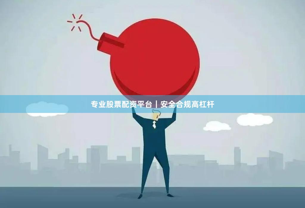 专业股票配资平台｜安全合规高杠杆