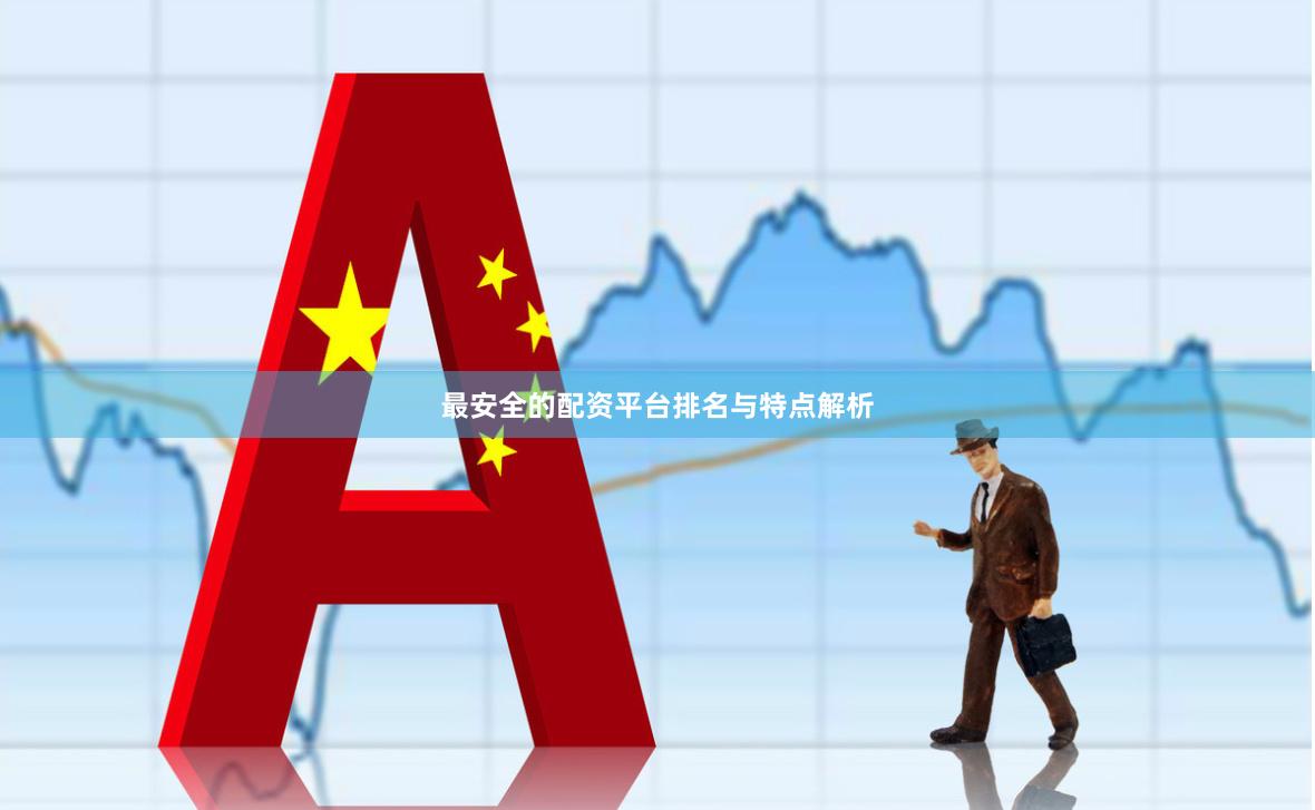 最安全的配资平台排名与特点解析